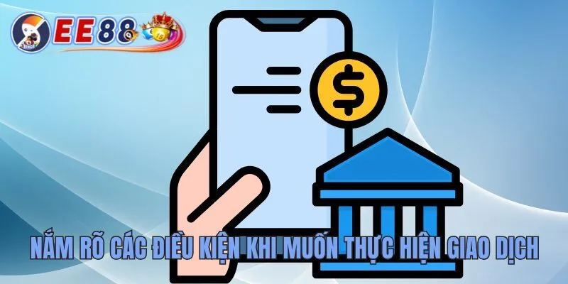 Hướng Dẫn Rút Tiền EE88 Dễ Hiểu Và Ai Cũng Làm Được 2 Nắm rõ các điều kiện khi muốn thực hiện giao dịch
