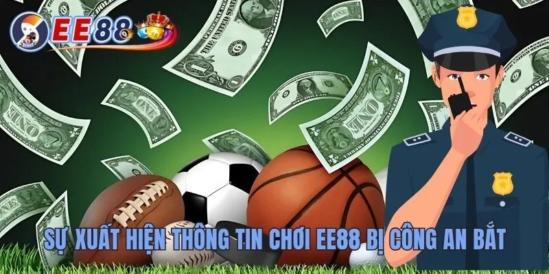 Chơi EE88 Bị Công An Bắt Hiểu Đúng Pháp Luật Trước Khi Chơi 2 Sự xuất hiện thông tin chơi EE88 bị công an bắt