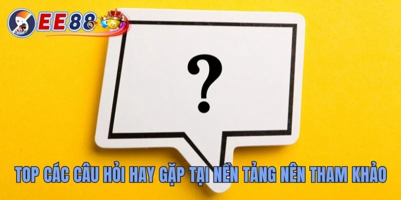 Câu Hỏi Thường Gặp Tại EE88 Giải Đáp Triệt Để Các Thắc Mắc 3 Top các câu hỏi hay gặp tại nền tảng nên tham khảo